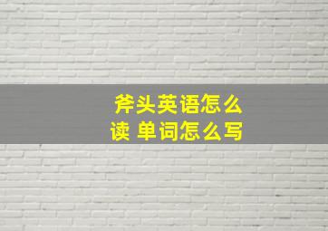 斧头英语怎么读 单词怎么写